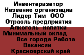 Инвентаризатор › Название организации ­ Лидер Тим, ООО › Отрасль предприятия ­ Алкоголь, напитки › Минимальный оклад ­ 35 000 - Все города Работа » Вакансии   . Красноярский край,Бородино г.